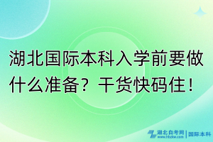 湖北國(guó)際本科入學(xué)前要做什么準(zhǔn)備？干貨快碼住！