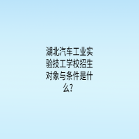 湖北汽車工業(yè)實驗技工學校招生對象與條件是什么？