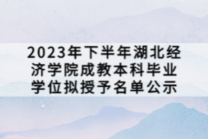 2023年下半年湖北經(jīng)濟學(xué)院成教本科畢業(yè)學(xué)位擬授予名單公示