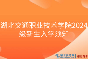 湖北交通職業(yè)技術(shù)學(xué)院2024級新生入學(xué)須知