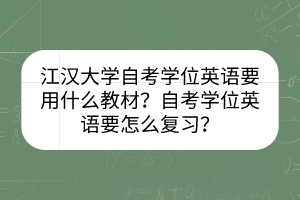 江漢大學(xué)自考學(xué)位英語(yǔ)要用什么教材？自考學(xué)位英語(yǔ)要怎么復(fù)習(xí)？