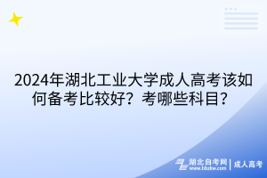 2024年湖北工業(yè)大學(xué)成人高考該如何備考比較好？考哪些科目？