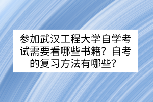 參加武漢工程大學(xué)自學(xué)考試需要看哪些書籍？自考的復(fù)習(xí)方法有哪些？