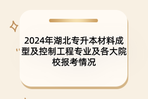 2024年湖北專升本材料成型及控制工程專業(yè)及各大院校報考情況