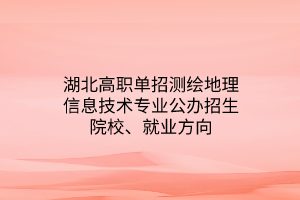 湖北高職單招測繪地理信息技術專業(yè)公辦招生院校、就業(yè)方向