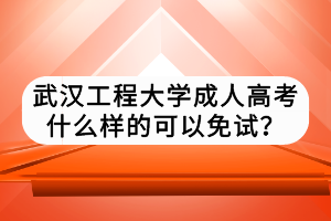 武漢工程大學(xué)成人高考什么樣的可以免試？