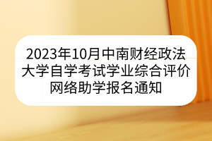 2023年10月中南財經(jīng)政法大學自學考試學業(yè)綜合評價網(wǎng)絡助學報名通知