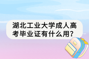 湖北工業(yè)大學(xué)成人高考畢業(yè)證有什么用？