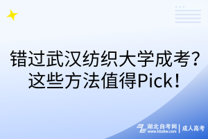 錯(cuò)過武漢紡織大學(xué)成考？這些方法值得Pick！