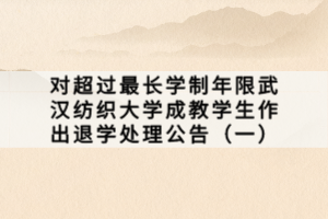 對超過最長學制年限武漢紡織大學成教學生作出退學處理公告（一）