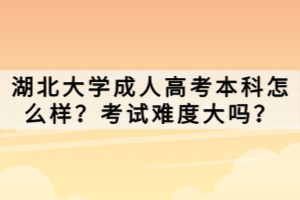 湖北大學(xué)成人高考本科怎么樣？考試難度大嗎？