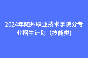 2024年隨州職業(yè)技術學院分專業(yè)招生計劃（技能類)