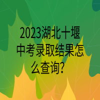 2023湖北十堰中考錄取結(jié)果怎么查詢？