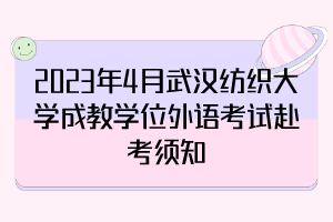 2023年4月武漢紡織大學成教學位外語考試赴考須知