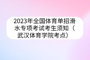 2023年全國體育單招滑水專項(xiàng)考試考生須知（武漢體育學(xué)院考點(diǎn)）