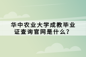 華中農(nóng)業(yè)大學(xué)成教畢業(yè)證查詢官網(wǎng)是什么？