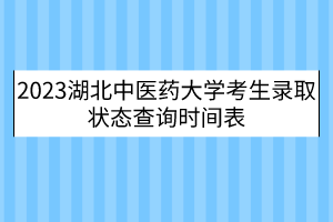 2023湖北中醫(yī)藥大學(xué)考生錄取狀態(tài)查詢時(shí)間表