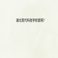 湖北現(xiàn)代科技學(xué)校官網(wǎng)？