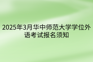 2025年3月華中師范大學(xué)學(xué)位外語考試報名須知