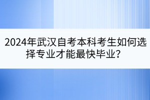 2024年武漢自考本科考生如何選擇專業(yè)才能最快畢業(yè)？