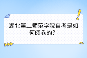 湖北第二師范學(xué)院自考是如何閱卷的？