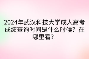 2024年武漢科技大學(xué)成人高考成績(jī)查詢時(shí)間是什么時(shí)候？在哪里看？