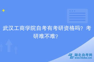 武漢工商學(xué)院自考有考研資格嗎？考研難不難？