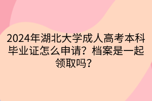 2024年湖北大學(xué)成人高考本科畢業(yè)證怎么申請？檔案是一起領(lǐng)取嗎？