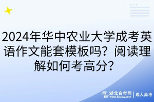 2024年華中農(nóng)業(yè)大學(xué)成考英語作文能套模板嗎？閱讀理解如何考高分？