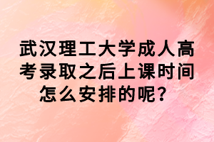 武漢理工大學(xué)成人高考錄取之后上課時間怎么安排的呢？