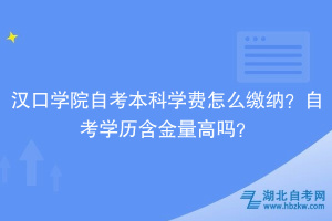 漢口學(xué)院自考本科學(xué)費怎么收？自考學(xué)歷含金量怎么樣？