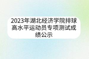 2023年湖北經(jīng)濟(jì)學(xué)院排球高水平運動員專項測試成績公示