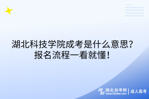 湖北科技學(xué)院成考是什么意思？報(bào)名流程一看就懂！