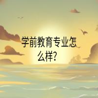 學(xué)前教育專業(yè)怎么樣？