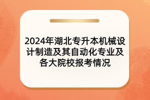 2024年湖北專升本機械設(shè)計制造及其自動化專業(yè)及院校報考情況