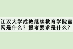 江漢大學(xué)成教繼續(xù)教育學(xué)院官網(wǎng)是什么？報考要求是什么？