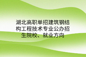 湖北高職單招建筑鋼結(jié)構(gòu)工程技術(shù)專業(yè)公辦招生院校、就業(yè)方向