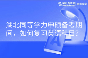 湖北同等學(xué)力申碩備考期間，如何復(fù)習(xí)英語(yǔ)科目？