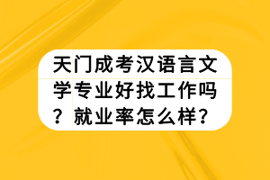 天門成考漢語言文學專業(yè)好找工作嗎？就業(yè)率怎么樣？