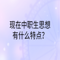 現(xiàn)在中職生思想有什么特點(diǎn)？