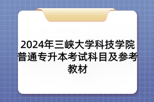 2024年三峽大學科技學院普通專升本考試科目及參考教材