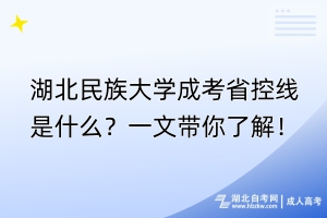 湖北民族大學(xué)成考省控線是什么？一文帶你了解！