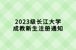 2023級(jí)長(zhǎng)江大學(xué)成教新生注冊(cè)通知