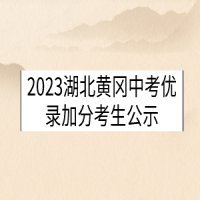 2023湖北黃岡中考優(yōu)錄加分考生公示