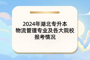 2024年湖北專升本物流管理專業(yè)及各大院校報考情況