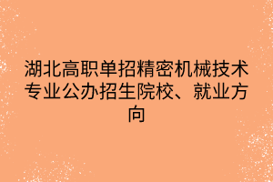 湖北高職單招精密機械技術(shù)專業(yè)公辦招生院校、就業(yè)方向