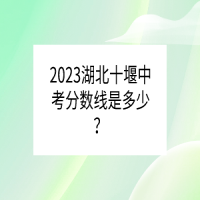 2023湖北十堰中考分數(shù)線是多少？