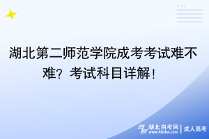 湖北第二師范學(xué)院成考考試難不難？考試科目詳解！