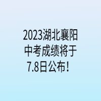 2023湖北襄陽中考成績將于7.8日公布！