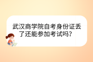 武漢商學(xué)院自考身份證丟了還能參加考試嗎？